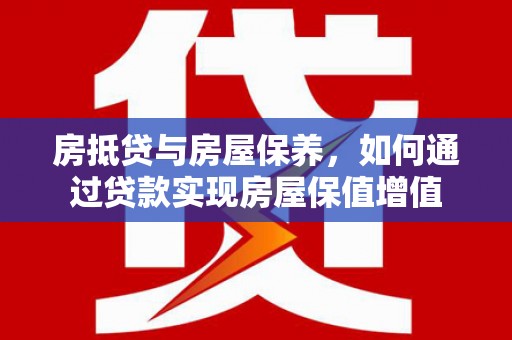 绥芬河房抵贷与房屋保养，如何通过贷款实现房屋保值增值