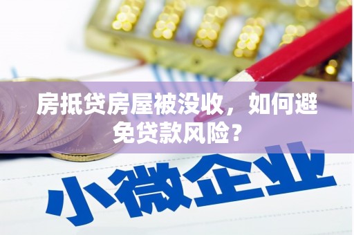 爱民房抵贷房屋被没收，如何避免贷款风险？