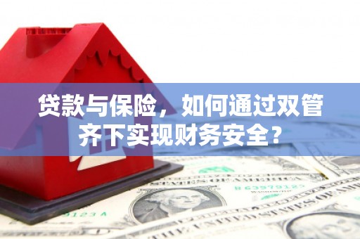 城厢贷款与保险，如何通过双管齐下实现财务安全？