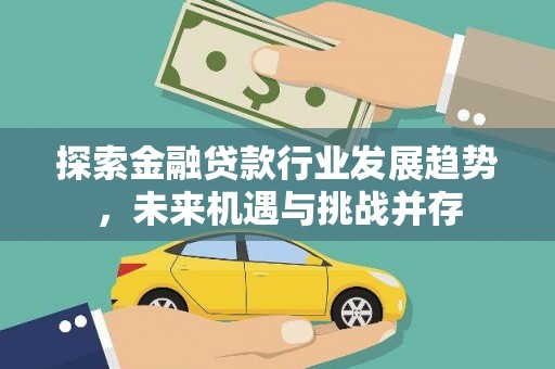内埔探索金融贷款行业发展趋势，未来机遇与挑战并存