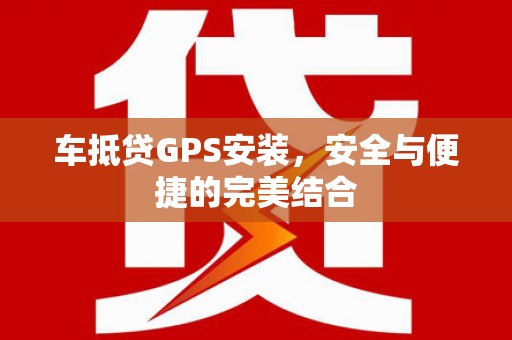文峰车抵贷GPS安装，安全与便捷的完美结合