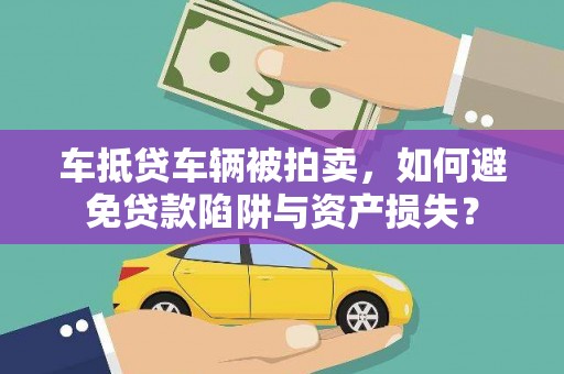 容城车抵贷车辆被拍卖，如何避免贷款陷阱与资产损失？