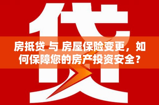 多伦房抵贷 与 房屋保险变更，如何保障您的房产投资安全？