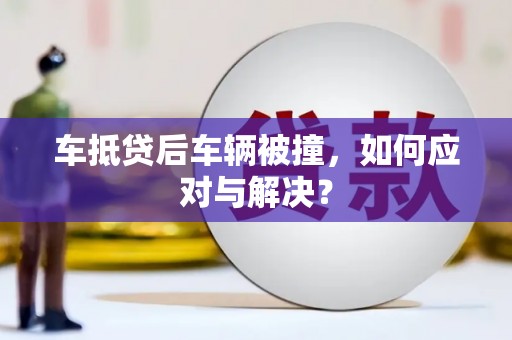东莞车抵贷后车辆被撞，如何应对与解决？