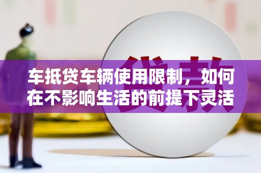 太白车抵贷车辆使用限制，如何在不影响生活的前提下灵活贷款？