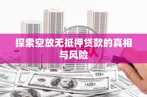 沧州探索空放无抵押贷款的真相与风险