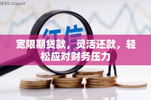 阿鲁科尔沁旗宽限期贷款，灵活还款，轻松应对财务压力